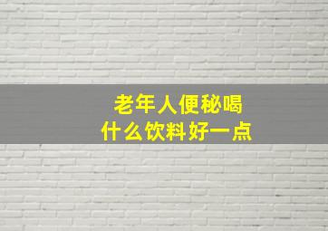 老年人便秘喝什么饮料好一点