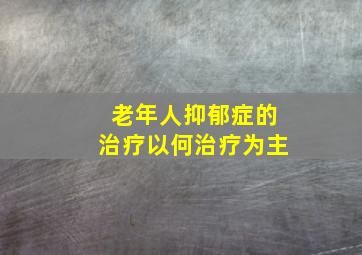 老年人抑郁症的治疗以何治疗为主