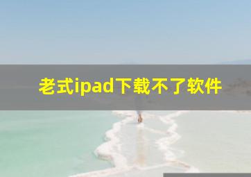 老式ipad下载不了软件