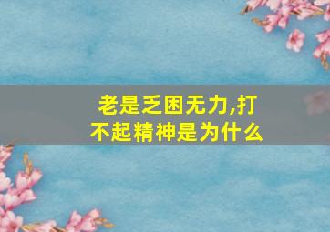 老是乏困无力,打不起精神是为什么