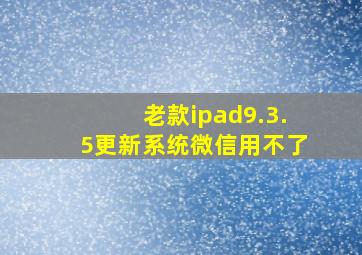 老款ipad9.3.5更新系统微信用不了