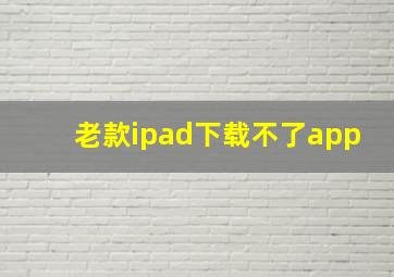 老款ipad下载不了app