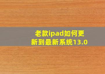 老款ipad如何更新到最新系统13.0