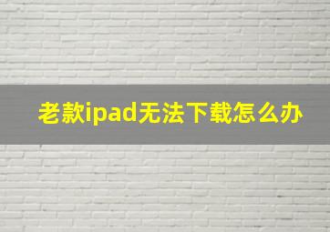 老款ipad无法下载怎么办