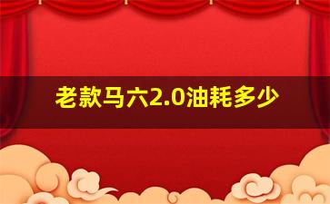 老款马六2.0油耗多少