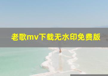 老歌mv下载无水印免费版