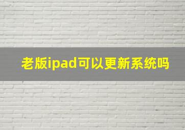 老版ipad可以更新系统吗