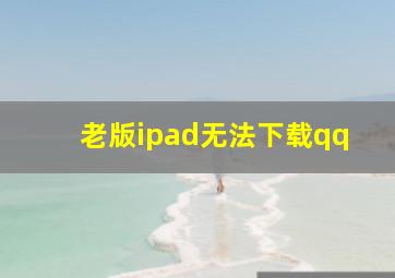 老版ipad无法下载qq