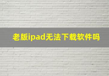 老版ipad无法下载软件吗