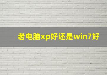 老电脑xp好还是win7好