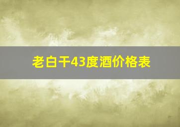 老白干43度酒价格表