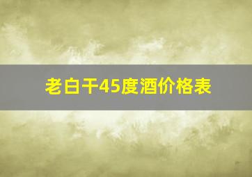 老白干45度酒价格表