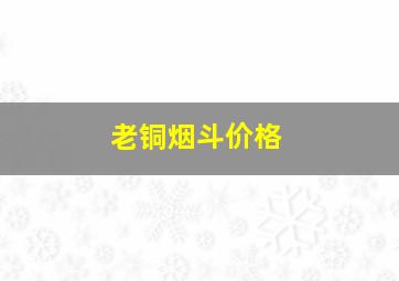 老铜烟斗价格