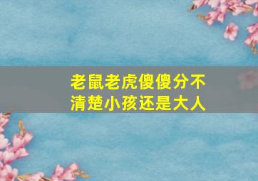 老鼠老虎傻傻分不清楚小孩还是大人