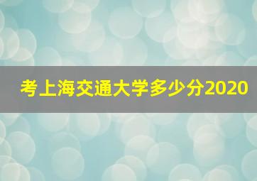 考上海交通大学多少分2020