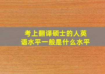 考上翻译硕士的人英语水平一般是什么水平