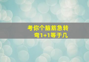 考你个脑筋急转弯1+1等于几