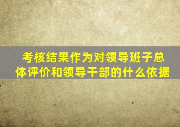 考核结果作为对领导班子总体评价和领导干部的什么依据