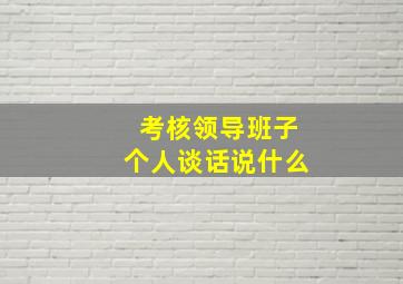 考核领导班子个人谈话说什么