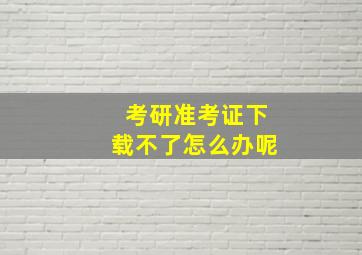 考研准考证下载不了怎么办呢