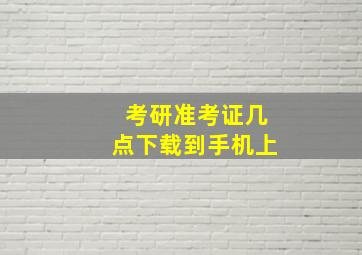 考研准考证几点下载到手机上