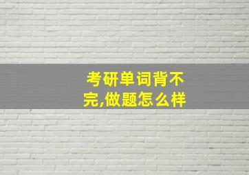 考研单词背不完,做题怎么样