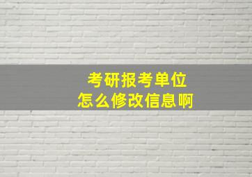 考研报考单位怎么修改信息啊