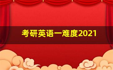 考研英语一难度2021