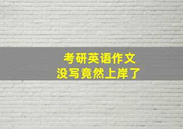 考研英语作文没写竟然上岸了