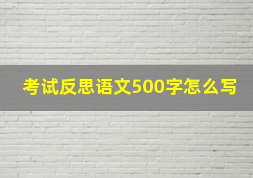 考试反思语文500字怎么写