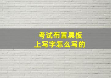 考试布置黑板上写字怎么写的