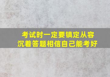 考试时一定要镇定从容沉着答题相信自己能考好