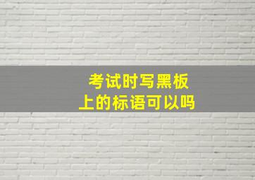 考试时写黑板上的标语可以吗