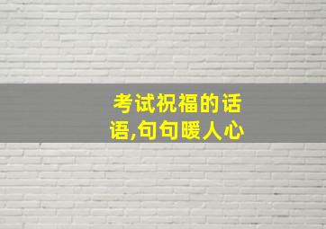 考试祝福的话语,句句暖人心