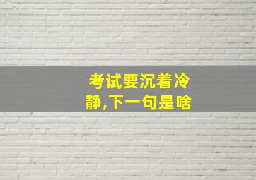 考试要沉着冷静,下一句是啥