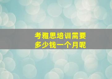 考雅思培训需要多少钱一个月呢