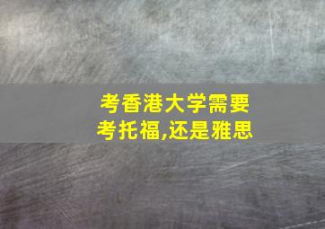 考香港大学需要考托福,还是雅思