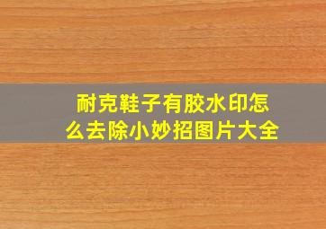 耐克鞋子有胶水印怎么去除小妙招图片大全