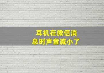 耳机在微信消息时声音减小了