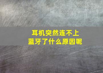 耳机突然连不上蓝牙了什么原因呢