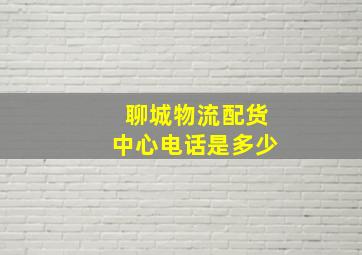 聊城物流配货中心电话是多少