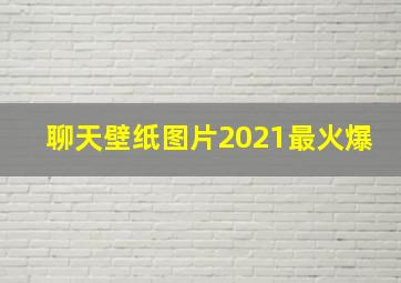 聊天壁纸图片2021最火爆