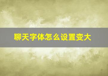 聊天字体怎么设置变大