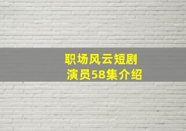 职场风云短剧演员58集介绍