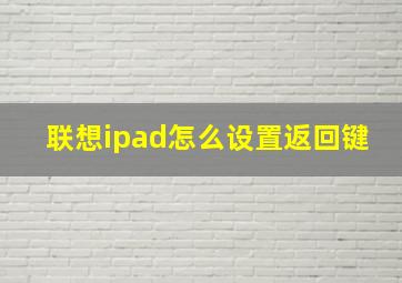 联想ipad怎么设置返回键