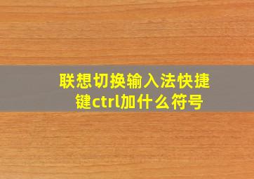 联想切换输入法快捷键ctrl加什么符号