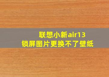 联想小新air13锁屏图片更换不了壁纸