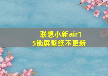 联想小新air15锁屏壁纸不更新