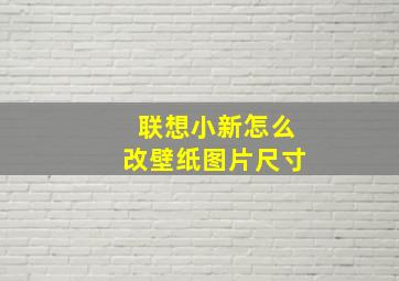 联想小新怎么改壁纸图片尺寸