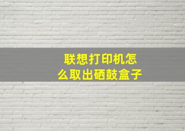 联想打印机怎么取出硒鼓盒子